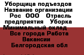 Уборщица подъездов › Название организации ­ Рос, ООО › Отрасль предприятия ­ Уборка › Минимальный оклад ­ 1 - Все города Работа » Вакансии   . Белгородская обл.